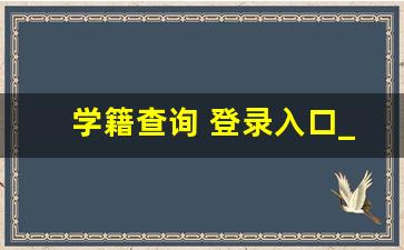 学籍查询 登录入口_学籍档案查询方法